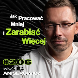 #206 Jak Przejąć Kontrolę Nad Swoim Życiem? Sprzedaż Kursów Za 45 mln, Wypalenie - Maciej Aniserowicz