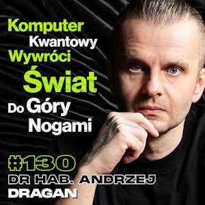 #130 Z Czym Płaskoziemcy Mają Rację? Po Co Nam Fizyka Kwantowa?, Czarne Dziury – prof. Andrzej Dragan