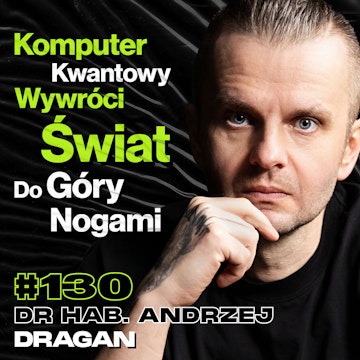 #130 Z Czym Płaskoziemcy Mają Rację? Po Co Nam Fizyka Kwantowa?, Czarne Dziury – prof. Andrzej Dragan