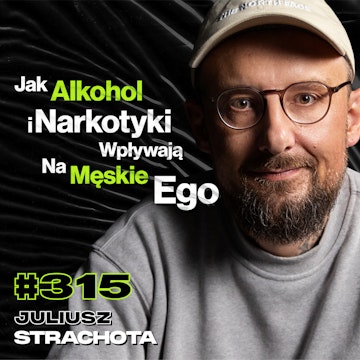 #315 Dlaczego Ukrywasz To Kim Jesteś? Co Ćpać Po Odwyku? Narkoman vs. Alkoholik - Juliusz Strachota