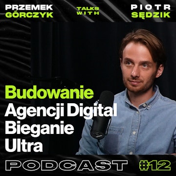 Budowanie Agencji Digital, Bieganie Ultra, Relacje biznesowe z klientem • Przemek Górczyk ft. Piotr Sędzik #12