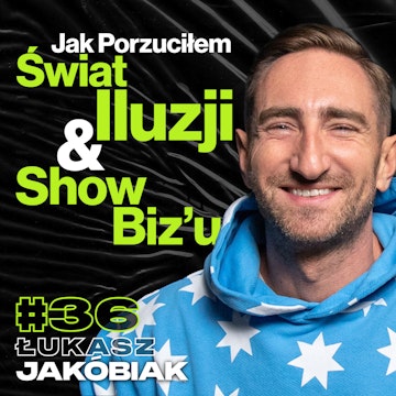 Jak Porzuciłem Świat Iluzji i Show-Biznesu, Zrozumieć Siebie - Łukasz Jakóbiak #36