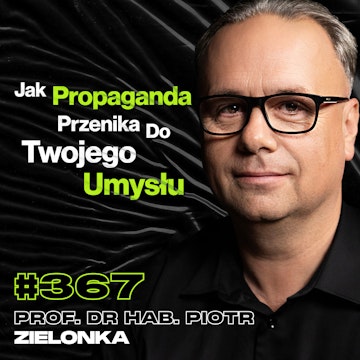 #367 „Uważaj, Co Wkładasz Do Głowy, Bo Już Tego Nie Usuniesz”, Atak Kosmitów - prof. Piotr Zielonka