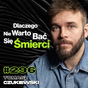 #296 Jak Media Manipulują Uwagą? Jak Otarcie Się o Śmierć Zmienia Psychikę? - Tomasz Czukiewski