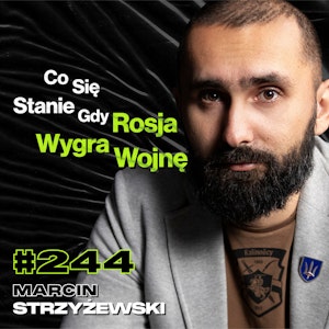 #244 Jakie Będą Skutki Wojny z Rosją? Dlaczego Rosja To Kraj Absurdu i Nonsensu? - Marcin Strzyżewski