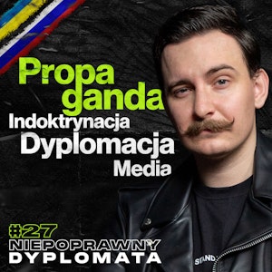 Propaganda, Indoktrynacja, Sztuka Dyplomacji, Dylematy Moralne, Nowe i Stare Media - Niepoprawny Dyplomata ​#27