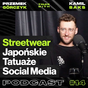 Streetwear, Japońskie Tatuaże i Social Media • Przemek Górczyk ft. Instabaks #14