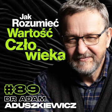 Co O Nas Mówi Pytanie o Wartość Człowieka, Jak Doceniać Życie - ft. dr Adam Aduszkiewicz #89