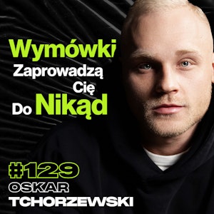 #129 Jak Nastawić Głowę i Pokonać Wymówki, Dieta, Trening, Suplementy, Samotność - Oskar Tchorzewski