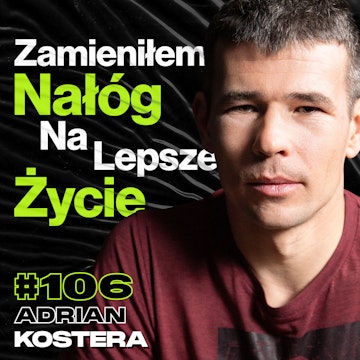 #106 Jak Odzyskałem Kontrolę Nad Swoim Życiem, Wygrana z Nałogiem - ft. Adrian Kostera