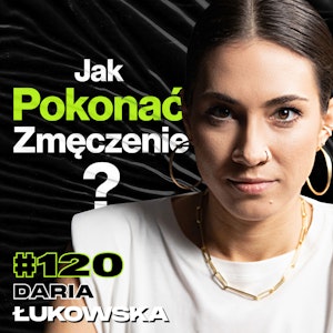 #120 Jak Przestać Się Budzić Bez Energii, Dieta, Projekt Męskie Zdrowie, Głos - ft. Daria Łukowska