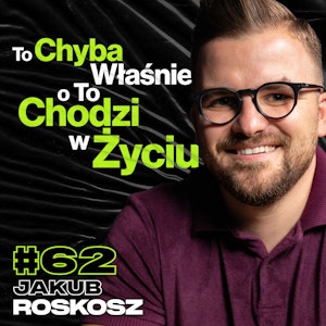 To Chyba Właśnie o To Chodzi w Życiu, Rozwój, Podróże, Marzenia, Biznes - ft. Jakub Roskosz #62