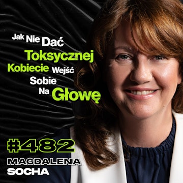 #482 Jak Toksyczni Ludzie Niszczą Najbardziej? Czy Kobiety Manipulują Ze Strachu? - Magdalena Socha audiobook, Przemek Górczyk