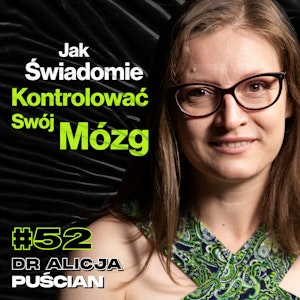 #52 Jak Poprawić Pracę Mózgu? Zmiana Nawyków, Świadomość, Neuroplastyczność - dr Alicja Puścian