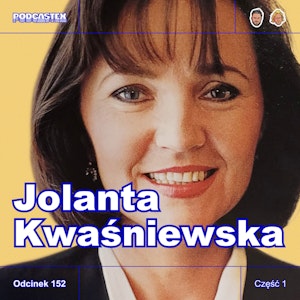 ODCINEK 152: Jolanta Kwaśniewska, część 1