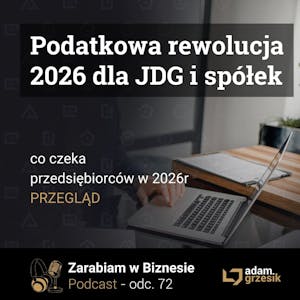 Podatkowa rewolucja dla przedsiębiorców w 2026r - co nas czeka - odc. 72, Adam Grzesik