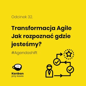 32. Transformacja Agile - Jak rozpoznać gdzie jesteśmy