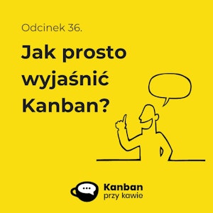 36. Jak prosto wyjaśnić Kanban?