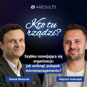 Szybko rozwijająca się organizacja: Jak uniknąć pułapek micromanagementu? Gość: Wojciech Andrzejak, epizod 48