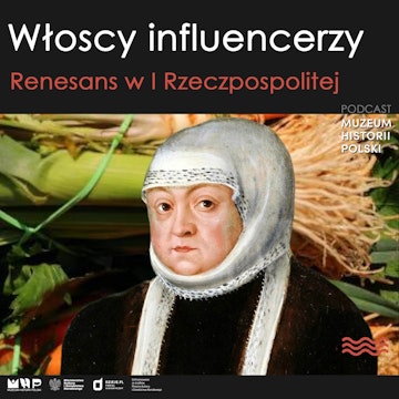 Włoszczyzna, renesans i głęboki dekolt. Królowa Bona i jej rodacy w I Rzeczpospolitej