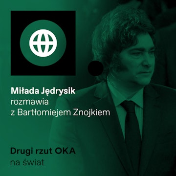Javier Milei wolność kocha i szanuje – ale tylko w gospodarce. Podcast Drugi Rzut OKA