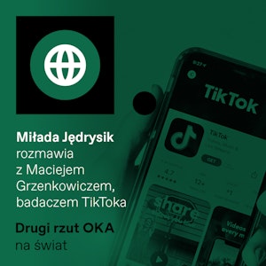 Podcast „Drugi rzut OKA”: TikTok - tylko agresywny algorytm, czy koń trojański Pekinu?