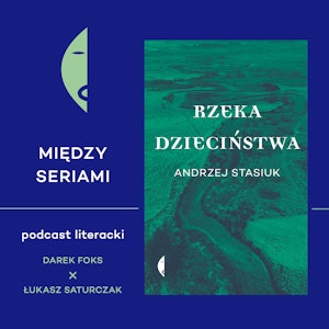 #28 RZEKA DZIECIŃSTWA Andrzeja Stasiuka - rozmawiają Darek Foks i Łukasz Saturczak