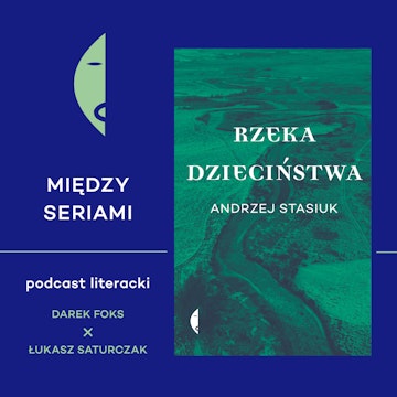 #28 RZEKA DZIECIŃSTWA Andrzeja Stasiuka - rozmawiają Darek Foks i Łukasz Saturczak