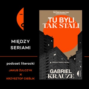 #4 TU BYLI, TAK STALI Gabriela Krauzego – rozmawiają Jakub Żulczyk i Krzysztof Cieślik