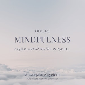 ODC. 43. Mindfulness czyli o UWAŻNOŚCI w życiu.