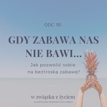 Odc. 55. Gdy ZABAWA Nas Nie Bawi... Jak Pozwolić Sobie Na Beztroską Zabawę