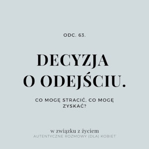 Odc. 63. DECYZJA O ODEJŚCIU. Co mogę stracić, co mogę zyskać?