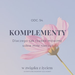 Odc. 54. KOMPLEMENTY. Dlaczego tak rzadko mówimy sobie miłe rzeczy?