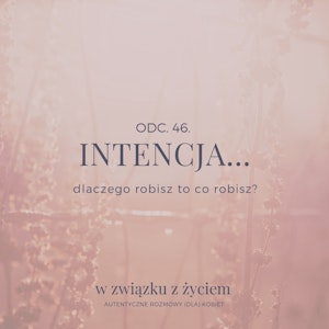 Odc. 46. INTENCJA... Czemu robisz to co robisz?