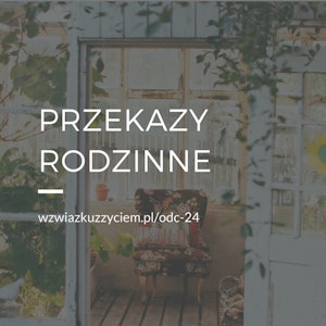 Odc. 24. Przekazy rodzinne.