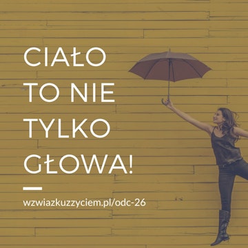 Odc. 26 Ciało to nie tylko głowa!