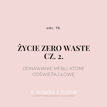 odc. 76. Życie zero waste. Cz. 2. Odnawianie mebli, które odświeża głowę.