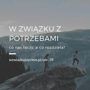 Odc. 39. W ZWIĄZKU z potrzebami... Co nas łączy, a co rozdziela?