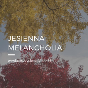 Odc. 38. Jesienna melancholia.