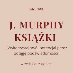 Odc. 108. J. Murphy - książki „Wykorzystaj swój potencjał przez potęgę podświadomości”