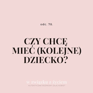 Odc. 78. Czy chcę mieć (kolejne) dziecko?