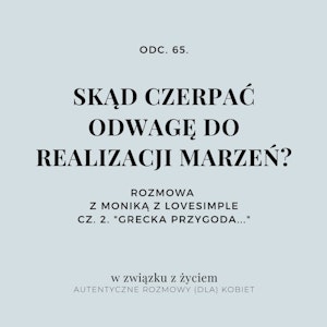 Odc. 65. SKĄD CZERPAĆ ODWAGĘ DO REALIZACJI MARZEŃ? CZ. 2.