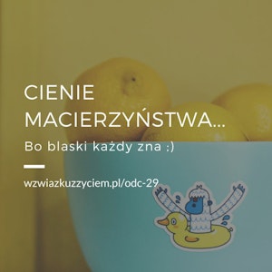 Odc. 29. CIENIE macierzyństwa... Bo blaski każdy zna. ;)