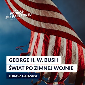 NOWY PORZĄDEK ŚWIATA: POLITYKA ZAGRANICZNA GEORGE’A BUSHA SENIORA | ŚWIAT PO AMERYCE ODC. 1, Mateusz Grzeszczuk