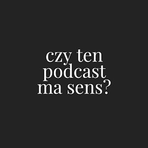 Czy ten podcast ma sens?