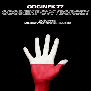 #77 – ODCINEK POWYBORCZY || GOŚCINNIE: MIŁOSZ WIATROWSKI-BUJACZ