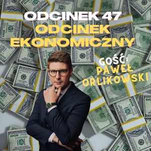 #47 - ODCINEK EKONOMICZNY [+18] GOŚĆ: PAWEŁ ORLIKOWSKI