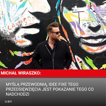 Michał Wiraszko: Myślą przewodnią, idee fixe tego przedsięwzięcia jest pokazanie tego co nadchodzi