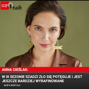 Anna Cieślak: W III sezonie Szadzi zło się potęguje i jest jeszcze bardziej wyrafinowane