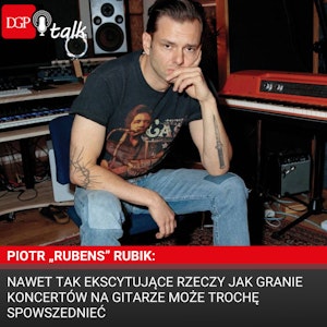 Piotr „Rubens” Rubik: Nawet tak ekscytujące rzeczy jak granie koncertów na gitarze może trochę spowszednieć